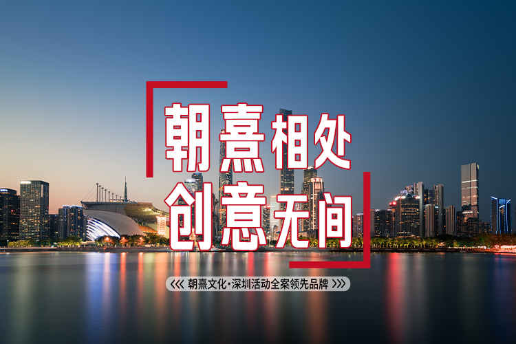朝熹相處，創(chuàng)意無(wú)間，朝熹文化·深圳活動(dòng)全案領(lǐng)先品牌